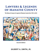 Lawyers and Legends of Manatee County -Second Edition, The History of Lawyers and Legends of Manatee County from 1855 to 2024