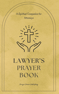 Lawyer's Prayer Book: A Spiritual Companion for Attorneys: 30 Prayers That Offer Encouragement, Wisdom, And Strength To Legal Professionals - A Small Gift With Huge Impact