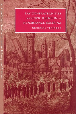 Lay Confraternities and Civic Religion in Renaissance Bologna - Terpstra, Nicholas