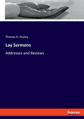 Lay Sermons: Addresses and Reviews - Huxley, Thomas H