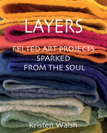 Layers: Felted Art Projects Sparked from the Soul
