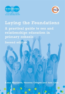 Laying the Foundations, Second Edition: A Practical Guide to Sex and Relationships Education in Primary Schools - Cooper, Vanessa, and Martinez, Anna, and Lees, Jane