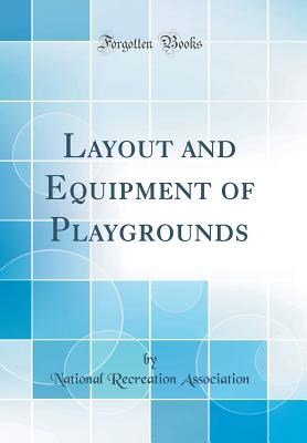 Layout and Equipment of Playgrounds (Classic Reprint) - Association, National Recreation