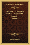 Lays And Lectures For Scotia's Daughters Of Industry (1853)