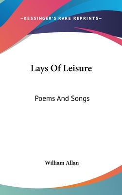 Lays Of Leisure: Poems And Songs - Allan, William