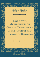 Lays of the Minnesingers or German Troubadours of the Twelfth and Thirteenth Centuries (Classic Reprint)
