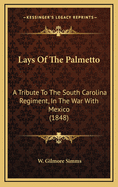 Lays of the Palmetto: A Tribute to the South Carolina Regiment, in the War with Mexico