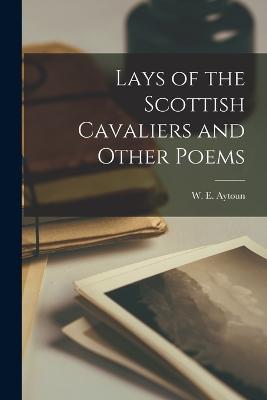 Lays of the Scottish Cavaliers and Other Poems - Aytoun, W E