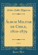 ?lbum Militar de Chile, 1810-1879, Vol. 2 (Classic Reprint)