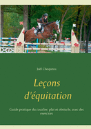 Leons d'quitation: Guide pratique du cavalier, plat et obstacle, avec des exercices