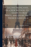 Leons Franaises, Or a New Method to Learn to Read, Write, and Speak the French Language