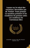 Leons sur le calcul des variations. Recueillies par M. Frchet. Tome premier. La variation premire et les conditions du premier ordre. Les conditions de l'extremum libre