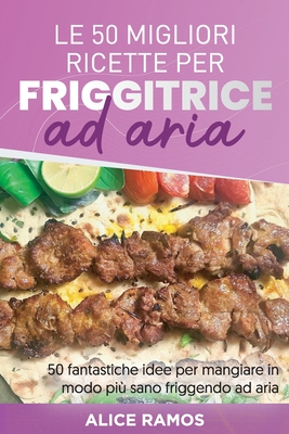 Le 50 Migliori Ricette Per Friggitrice Ad Aria: 50 fantastiche idee per mangiare in modo pi? sano friggendo ad aria TOP 50 AIR FRYER RECIPES (Italian edition) - Ramos, Alice