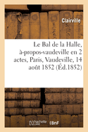 Le Bal de la Halle, ?-Propos-Vaudeville En 2 Actes, Paris, Vaudeville, 14 Aout 1852