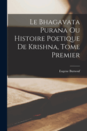 Le Bhagavata Purana Ou Histoire Poetique de Krishna, Tome Premier