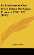 Le Bienheureux Cure D'Ars Patron Des Cures Francais, 1786-1859 (1906)