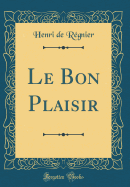 Le Bon Plaisir (Classic Reprint)