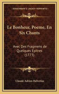 Le Bonheur, Poeme, En Six Chants: Avec Des Fragmens de Quelques Epitres (1773) - Helvetius, Claude Adrien