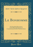 Le Bonhomme: Ou Nouvelles Observations Sur Les Moeurs Parisiennes Au Commencement Du Dix-Neuvieme Siecle (Classic Reprint)