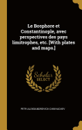 Le Bosphore Et Constantinople, Avec Perspectives Des Pays Limitrophes, Etc. [With Plates and Maps.]