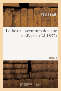 Le Bossu: Aventures de Cape Et d'?p?e.Tome 1