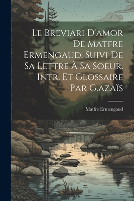 Le Breviari D'amor De Matfre Ermengaud, Suivi De Sa Lettre  Sa Soeur. Intr. Et Glossaire Par G.azas - Ermengaud, Matfre