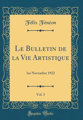 Le Bulletin de la Vie Artistique, Vol. 3: 1er Novembre 1922 (Classic Reprint) - Feneon, Felix