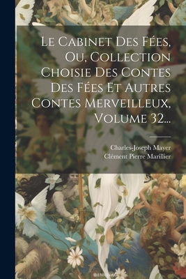 Le Cabinet Des Fes, Ou, Collection Choisie Des Contes Des Fes Et Autres Contes Merveilleux, Volume 32... - Mayer, Charles-Joseph, and Clment Pierre Marillier (Creator)