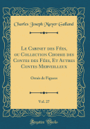 Le Cabinet Des Fees, Ou Collection Choisie Des Contes Des Fees, Et Autres Contes Merveilleux, Vol. 27: Ornes de Figures (Classic Reprint)