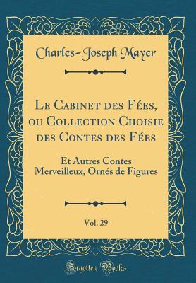 Le Cabinet Des Fees, Ou Collection Choisie Des Contes Des Fees, Vol. 29: Et Autres Contes Merveilleux, Ornes de Figures (Classic Reprint) - Mayer, Charles-Joseph