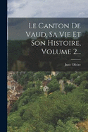 Le Canton de Vaud, Sa Vie Et Son Histoire, Volume 2...