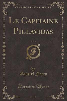 Le Capitaine Pillavidas, Vol. 3 (Classic Reprint) - Ferry, Gabriel