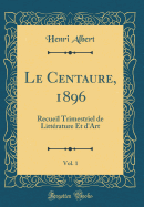 Le Centaure, 1896, Vol. 1: Recueil Trimestriel de Littrature Et d'Art (Classic Reprint)