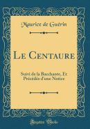 Le Centaure: Suivi de la Bacchante, Et Prcds d'Une Notice (Classic Reprint)