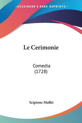 Le Cerimonie: Comedia (1728) - Maffei, Scipione