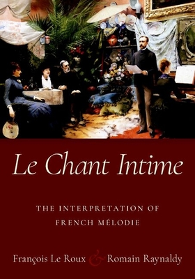 Le Chant Intime: The Interpretation of French Mlodie - Le Roux, Franois, and Raynaldy, Romain