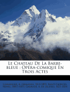 Le Chateau De La Barbe-bleue: Opra-comique En Trois Actes