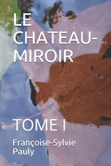 Le Chateau-Miroir: Tome I