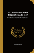 Le Chemin Du Ciel Ou Preparation a la Mort: Avec Le Testament Du Meme Auteur...