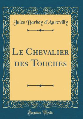 Le Chevalier Des Touches (Classic Reprint) - D'Aurevilly, Jules Barbey, Professor