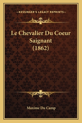 Le Chevalier Du Coeur Saignant (1862) - Du Camp, Maxime