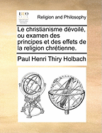 Le Christianisme D?voil?, Ou, Examen Des Principes Et Des Effets De La Religion Chr?tienne