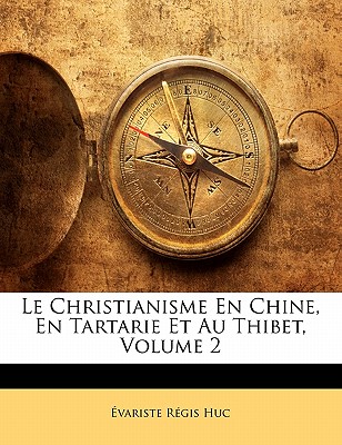 Le Christianisme En Chine, En Tartarie Et Au Thibet, Volume 2 - Huc, ?variste R?gis