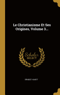 Le Christianisme Et Ses Origines, Volume 3...