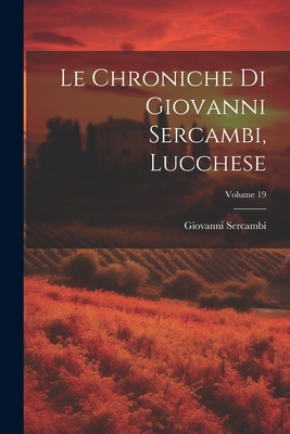 Le Chroniche Di Giovanni Sercambi, Lucchese; Volume 19 - Sercambi, Giovanni