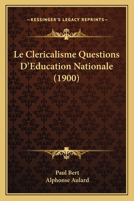 Le Clericalisme Questions D'Education Nationale (1900) - Bert, Paul, and Aulard, Alphonse (Introduction by)