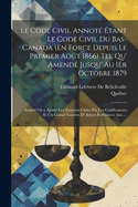 Le Code Civil Annot? ?tant Le Code Civil Du Bas-Canada (En Force Depuis Le Premier Ao?t 1866) Tel Qu' Amend? Jusqu' Au 1er Octobre 1879: Auquel on a Ajout? Les Autorit?s Cit?es Par Les Codificateurs Et Un Grand Nombre D' Autres R?f?rences Aux ...