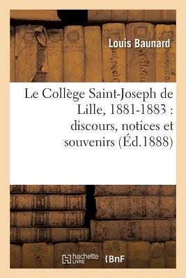 Le College Saint-Joseph de Lille, 1881-1883: Discours, Notices Et Souvenirs - Baunard, Louis