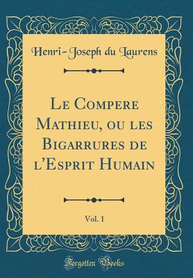 Le Compere Mathieu, Ou Les Bigarrures de l'Esprit Humain, Vol. 1 (Classic Reprint) - Laurens, Henri-Joseph Du