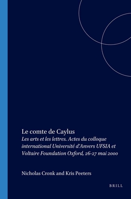 Le Comte de Caylus: Les Arts Et Les Lettres. Actes Du Colloque International Universit d'Anvers Ufsia Et Voltaire Foundation Oxford, 26-27 Mai 2000 - Cronk, Nicholas, and Peeters, Kris